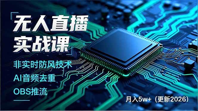 （17384期）无人直播实战课（更新2月），非实时防风技术、AI音频去重、OBS推流，建立技术壁垒，月入5w+-54资源网