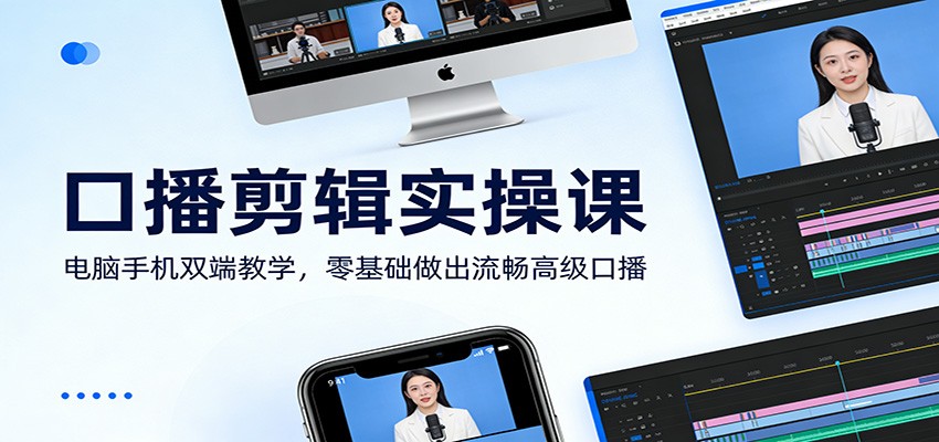 口播剪辑实操课：电脑手机双端教学，零基础做出流畅高级口播-54资源网