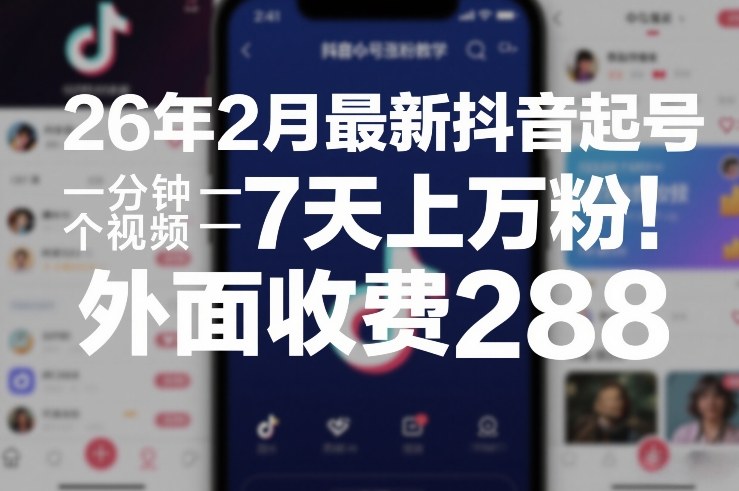 26年2月最新抖音起号涨粉教学，一分钟一个视频，7天上万粉，外面收费288-54资源网