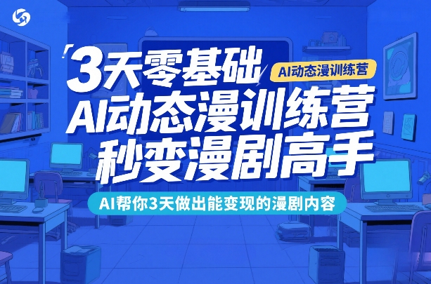 3天零基础AI动态漫训练营，秒变漫剧高手，AI帮你3天做出能变现的漫剧内容-54资源网
