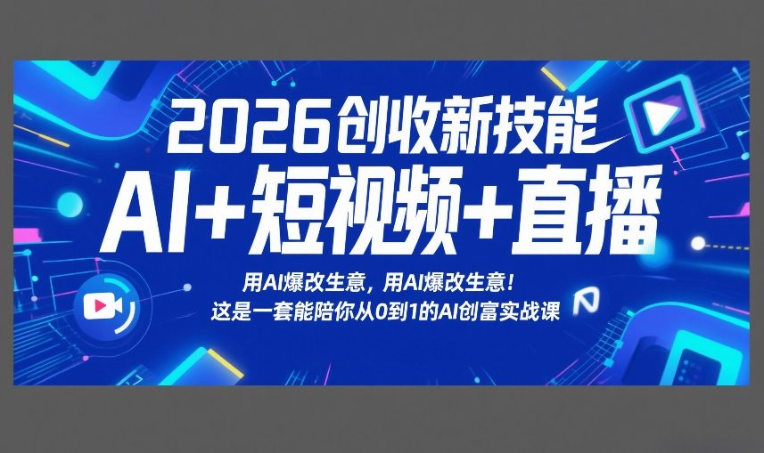 2026创收新技能AI+短视频+直播，用AI爆改生意，这是一套能陪你从0到1的AI创富实战课-54资源网