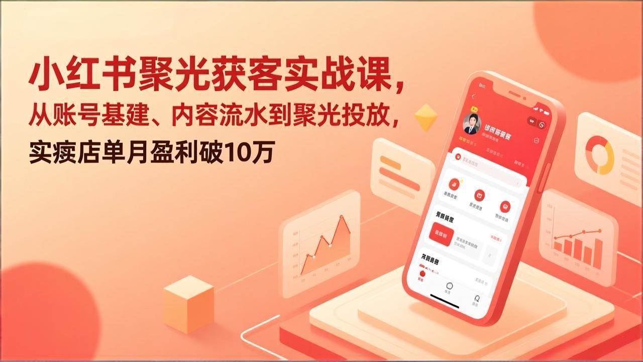 （17377期）小红书聚光获客实战课，从账号基建、内容流水到聚光投放，实体店单月盈利破10万-54资源网