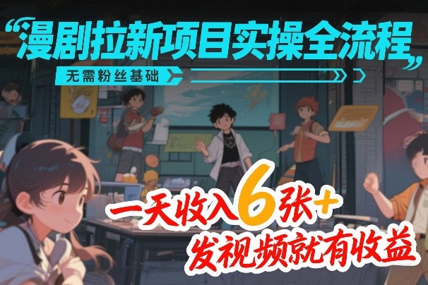 漫剧拉新项目实操全流程，无需粉丝基础，一天收入6张+，发视频就有收益-54资源网